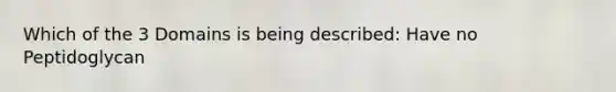 Which of the 3 Domains is being described: Have no Peptidoglycan