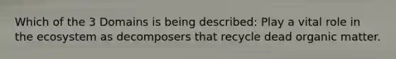 Which of the 3 Domains is being described: Play a vital role in the ecosystem as decomposers that recycle dead organic matter.