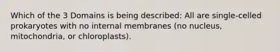 Which of the 3 Domains is being described: All are single-celled prokaryotes with no internal membranes (no nucleus, mitochondria, or chloroplasts).