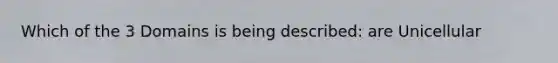 Which of the 3 Domains is being described: are Unicellular