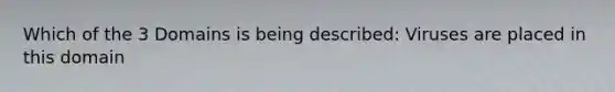 Which of the 3 Domains is being described: Viruses are placed in this domain