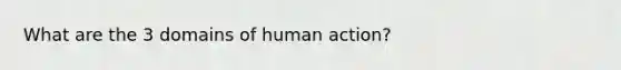 What are the 3 domains of human action?