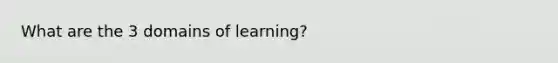 What are the 3 domains of learning?