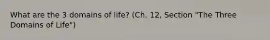 What are the 3 domains of life? (Ch. 12, Section "The Three Domains of Life")