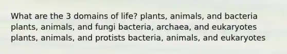 What are the 3 domains of life? plants, animals, and bacteria plants, animals, and fungi bacteria, archaea, and eukaryotes plants, animals, and protists bacteria, animals, and eukaryotes