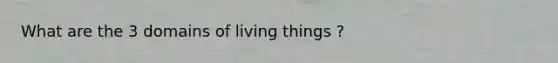 What are the 3 domains of living things ?