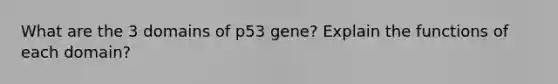 What are the 3 domains of p53 gene? Explain the functions of each domain?