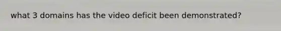 what 3 domains has the video deficit been demonstrated?