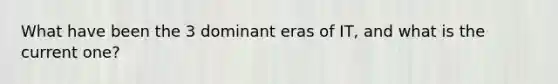 What have been the 3 dominant eras of IT, and what is the current one?