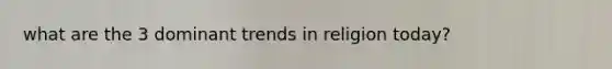 what are the 3 dominant trends in religion today?