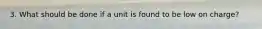 3. What should be done if a unit is found to be low on charge?