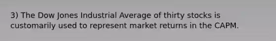 3) The Dow Jones Industrial Average of thirty stocks is customarily used to represent market returns in the CAPM.