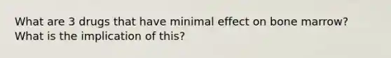 What are 3 drugs that have minimal effect on bone marrow? What is the implication of this?