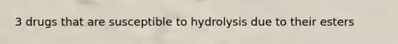 3 drugs that are susceptible to hydrolysis due to their esters