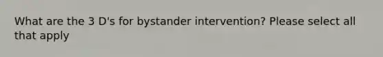 What are the 3 D's for bystander intervention? Please select all that apply