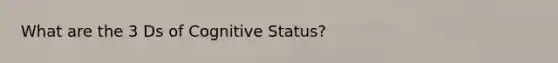 What are the 3 Ds of Cognitive Status?