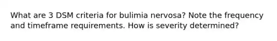 What are 3 DSM criteria for bulimia nervosa? Note the frequency and timeframe requirements. How is severity determined?