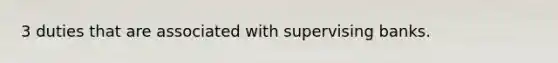 3 duties that are associated with supervising banks.