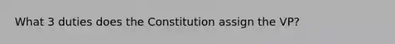 What 3 duties does the Constitution assign the VP?