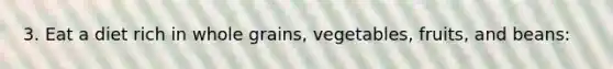 3. Eat a diet rich in whole grains, vegetables, fruits, and beans: