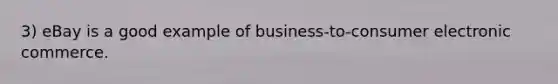 3) eBay is a good example of business-to-consumer electronic commerce.