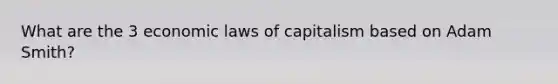 What are the 3 economic laws of capitalism based on Adam Smith?