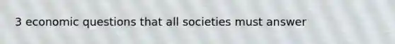 3 economic questions that all societies must answer