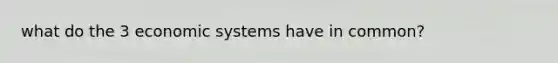 what do the 3 economic systems have in common?