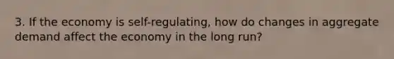 3. If the economy is self-regulating, how do changes in aggregate demand affect the economy in the long run?