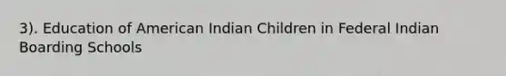 3). Education of American Indian Children in Federal Indian Boarding Schools