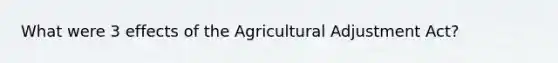 What were 3 effects of the Agricultural Adjustment Act?