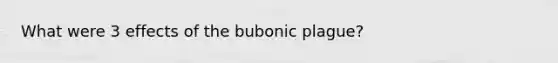 What were 3 effects of the bubonic plague?