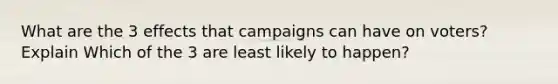 What are the 3 effects that campaigns can have on voters? Explain Which of the 3 are least likely to happen?