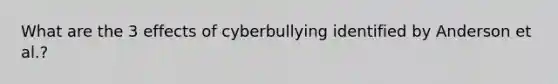 What are the 3 effects of cyberbullying identified by Anderson et al.?