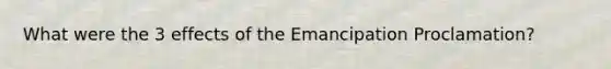 What were the 3 effects of the Emancipation Proclamation?