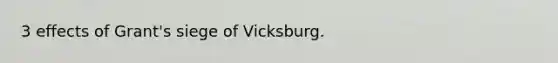 3 effects of Grant's siege of Vicksburg.