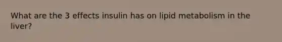 What are the 3 effects insulin has on lipid metabolism in the liver?
