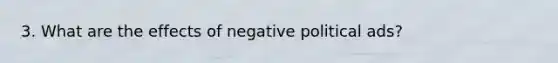 3. What are the effects of negative political ads?