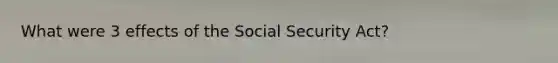 What were 3 effects of the Social Security Act?