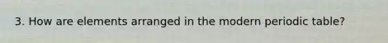 3. How are elements arranged in the modern periodic table?