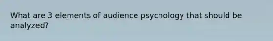 What are 3 elements of audience psychology that should be analyzed?