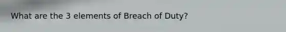 What are the 3 elements of Breach of Duty?