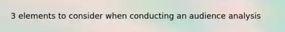 3 elements to consider when conducting an audience analysis