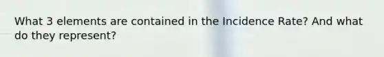What 3 elements are contained in the Incidence Rate? And what do they represent?