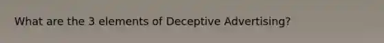 What are the 3 elements of Deceptive Advertising?