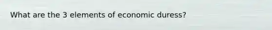 What are the 3 elements of economic duress?