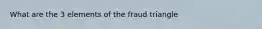 What are the 3 elements of the fraud triangle