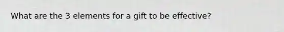 What are the 3 elements for a gift to be effective?