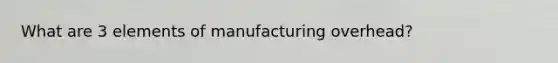 What are 3 elements of manufacturing overhead?