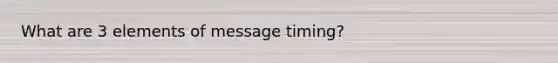 What are 3 elements of message timing?